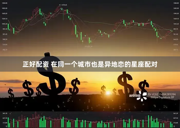 正好配资 在同一个城市也是异地恋的星座配对