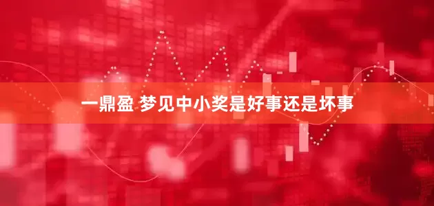 一鼎盈 梦见中小奖是好事还是坏事