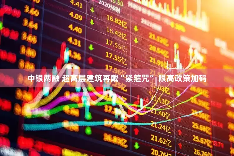 中银两融 超高层建筑再戴“紧箍咒” 限高政策加码