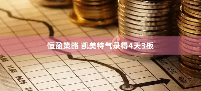 恒盈策略 凯美特气录得4天3板
