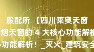 股配所 【四川莱奥天窗】消防排烟天窗的 4 大核心功能解析！_灭火_建筑安全_疏散