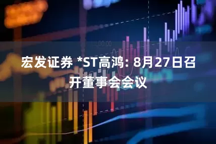 宏发证券 *ST高鸿: 8月27日召开董事会会议