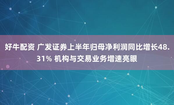 好牛配资 广发证券上半年归母净利润同比增长48.31% 机构与交易业务增速亮眼