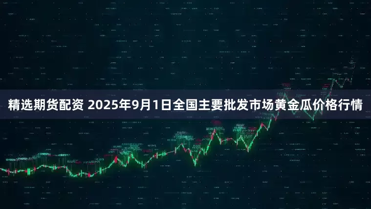 精选期货配资 2025年9月1日全国主要批发市场黄金瓜价格行情