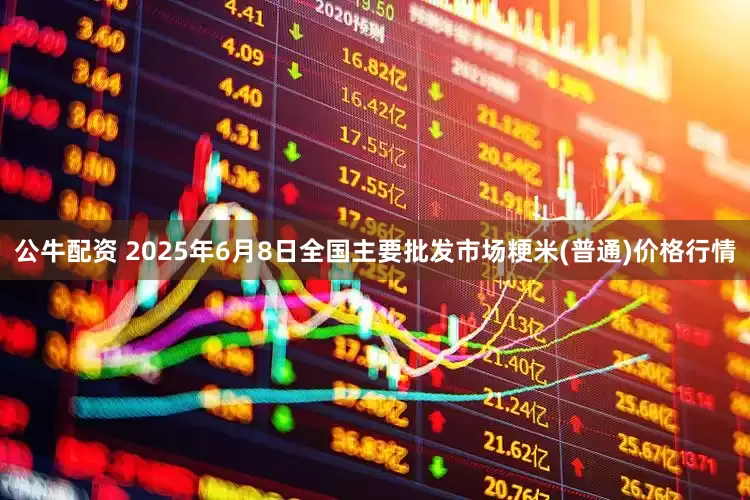 公牛配资 2025年6月8日全国主要批发市场粳米(普通)价格行情