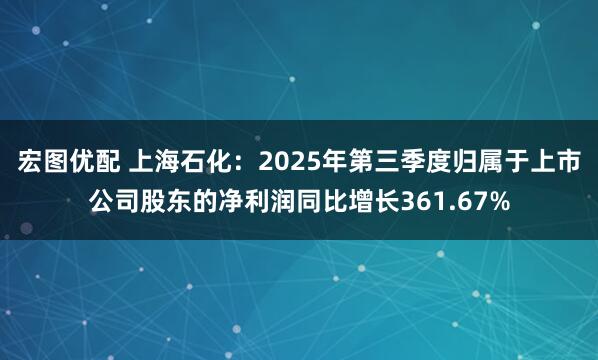 宏图优配 上海石化：2025年第三季度归属于上市公司股东的净利润同比增长361.67%