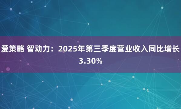 爱策略 智动力：2025年第三季度营业收入同比增长3.30%