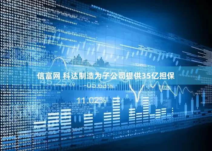 信富网 科达制造为子公司提供35亿担保