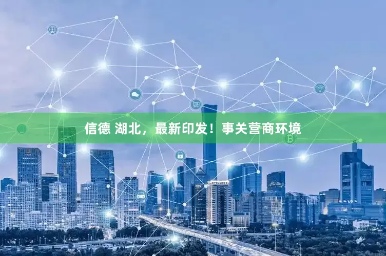 信德 湖北，最新印发！事关营商环境
