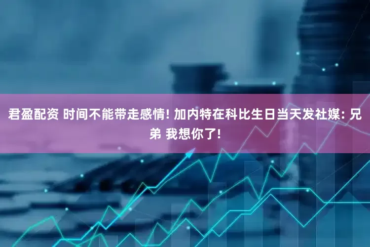 君盈配资 时间不能带走感情! 加内特在科比生日当天发社媒: 兄弟 我想你了!