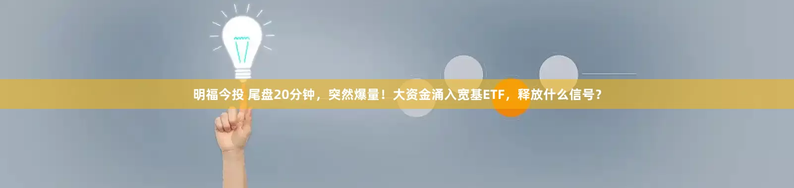 明福今投 尾盘20分钟，突然爆量！大资金涌入宽基ETF，释放什么信号？